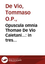 Portada:Opuscula omnia Thomae De Vio Caietani... : in tres distincta tomos... : item tractatus quidam contra modernos Martini Lutheri sectatores &amp; eorum praecipuos errores...