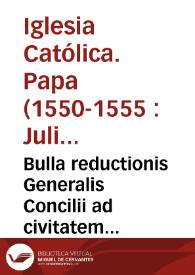 Portada:Bulla reductionis Generalis Concilii ad civitatem Tridentinam cû monitione, &amp; requisitione Praelatorum, ad illius prosecutionê, p[er] S.D.N.D. Iulium III Pont. Max.