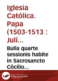 Portada:Bulla quarte sessionis habite in Sacrosancto Côcilio Lateraneñ. quarto idus decemb. Mdxii, pontificatus S.D.N. Doñi. Julii diui[n]a p[ro]uidêtia Pape Secûdi, anno decimo