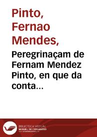 Portada:Peregrinaçam de Fernam Mendez Pinto, en que da conta de muytas e muyto estranhas cousas que vio &amp; ouuio no reyno da China, no da Tartaria, no do Sornau, que vulgarmente se chama Siâo, no do Calaminhan, no de Pegù, no de Martauâo, &amp; em outros muytos reynos &amp; senhorios das partes Orientais, de que nestas nossas do Occidente ha muyto pouca ou nenhûa noticia ... e no fim della trata breuemente de algûas cousas, &amp; da morte do santo Padre mestre Francisco Xauier... / escrita pelo mesmo Fernâo Mendez Pinto...