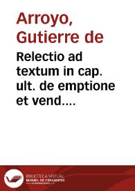 Portada:Relectio ad textum in cap. ult. de emptione et vend. Salmanticensis Academiae iuuentuti iam antea solemniter recitata... / auctore Fr. D. Gutierre de Arroyo Ouulcensi...