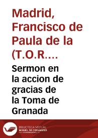 Portada:Sermon en la accion de gracias de la Toma de Granada / predicado ... por el R.P.Fr.  Francisco de Paula de la Madriz ... del Tercero Orden de Penitencia de ... S. Francisco...