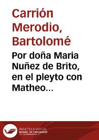 Portada:Por doña Maria Nuñez de Brito, en el pleyto con Matheo de Medina ... y su marido, sobre el divorcio intêtado por la dicha doña Maria, y restituciô de su dote, y arras... / [Don Bartolome Carrion Merodio].