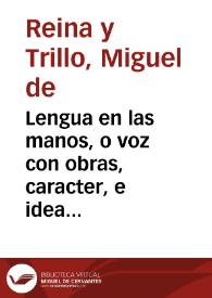 Portada:Lengua en las manos, o voz con obras, caracter, e idea de el operario evangelico, y predicador apostolico : sermon moral, que en el concurso de oposiciones... / dixo ... D. Miguel de Reyna y Trillo...