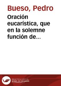 Portada:Oración eucarística, que en la solemne función de gracias que hicieron al Señor unos devotos de su imagen, que con el título del Señor del Mayor Dolor se venera en el Convento de S. Antonio de Padua de Granada, por haber calmado los terremotos, que en los últimos meses del año de mil ochocientos seis, y primeros del de mil ochocientos siete afligieron á esta ciudad, y haberla librado en ellos de los estragos que han sufrido otros pueblos / dixo el dia 3 de mayo de 1807, el P. Fr. Pedro Bueso...