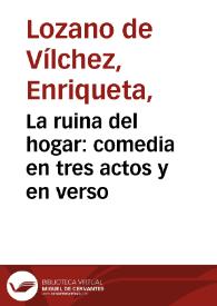 Portada:La ruina del hogar : comedia en tres actos y en verso / original de D{487} Enriqueta Lozano de Vílchez