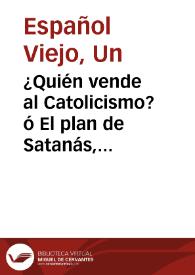 Portada:¿Quién vende al Catolicismo? ó El plan de Satanás, seguido de Atrás los judíos / por Un Español Viejo