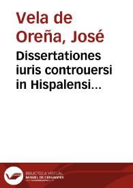 Portada:Dissertationes iuris controuersi in Hispalensi Senatu... / authore D.D. Iosepho Vela...