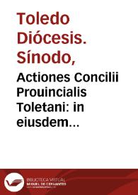 Actiones Concilii Prouincialis Toletani:  in eiusdem vrbis templo cathedralis ecclesiae Assumptioni celebratae, sub sanctissimis dominis nostri Pio quarto, & Pio quinto ... praesidente domino Christophoro Rogio de Sandoual, Episcopo Cordubensi