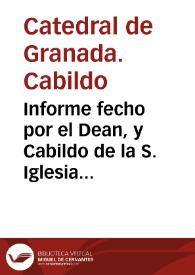 Portada:Informe fecho por el Dean, y Cabildo de la S. Iglesia Metropolitana de Granada. A la Reyna Nuestra Señora, por su mandado, sobre la pretension que tiene deducida la Hermandad de Escriuanos de el Numero de dicha ciudad, en el Real Consejo de la Camara, en razon de la celebracion de las missas, y aniuersario à que concurren en la Capilla de la Santa Imagen de Nuestra Señora de la Antigua de dicha Santa Iglesia / [por el Dean, y Cabildo de la Santa Iglesia Metropolitana de Granada].