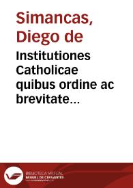 Portada:Institutiones Catholicae quibus ordine ac brevitate diseritur quicquid ad praecauendas &amp; extirpandas haereses necessarium est / authore Iacobo Septimancensi...
