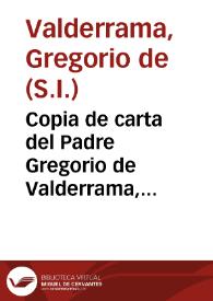 Copia de carta del Padre Gregorio de Valderrama, Rector del Colegio de la Compañia de Iesus de Fregenal, para los Padres Superiores de la Prouincia de Andaluzia, sobre la muerte, y virtudes del V.P. Diego Serrano, de la misma Compañia