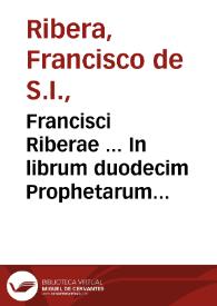 Portada:Francisci Riberae ... In librum duodecim Prophetarum commentarij sensum eorundem prophetarum historicum, &amp; moralem, persaepe etiam allegoricum complectentes...