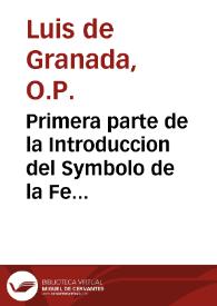 Portada:Primera parte de la Introduccion del Symbolo de la Fe ; en la qual se trata de la Creacion del mundo para venir por las criaturas al conoscimiento del Criador y de sus divinas perfectiones / compuesta por ... F. Luys Granada...