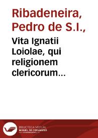 Portada:Vita Ignatii Loiolae, qui religionem clericorum Societatis Iesu instituit / a Petro Ribadeneira ... pridem conscripta...