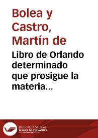 Libro de Orlando determinado que prosigue la materia de Orlando el Enamorado / compuesto por Don Martin de Bolea y Castro...
