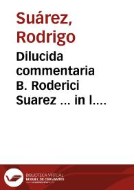 Portada:Dilucida commentaria B. Roderici Suarez ... in l. Quoniam in prioribus. C. de inoffic. testam. &amp; in l. Post rem iudicatam. ff. de re iud. nec non in alias Fori, &amp; Ordinamenti leges...