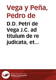 Portada:D.D. Petri de Vega J.C. ad titulum de re judicata, et de effectu sententiarum.
