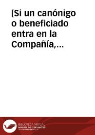 Portada:[Si un canónigo o beneficiado entra en la Compañía, ¿hay que esperar los dos años del noviciado para que vaque el beneficio, o vaca el primer año?]