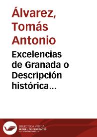 Portada:Excelencias de Granada o Descripción histórica Geográfica de esta Ciudad. Noticia de su fundación, estado antiguo y moderno, con expresión de las Parroquias, Combentos, Hospitales, Colegios, y demás edificios p[ubli]cos con las plazas, fuentes, paseos y Rios etc. / Por D. Tomás Antonio Alvarez, Natural de la Villa y Corte de Madrid y vezino de la Ciudad de Granada.