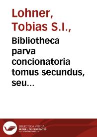 Portada:Bibliotheca parva concionatoria tomus secundus, seu Breve alphabetum aliis ad conciones efformandas reperiundis accommodatum, ex ampliori / â P. Tobia Lohner edito concinnatum...