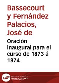 Portada:Oración inaugural para el curso de 1873 á 1874 / por ... Don José de Bassecourt y Fernández Palacios...