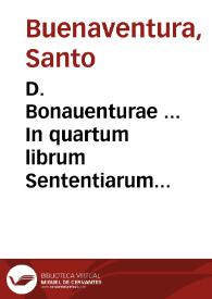 Portada:D. Bonauenturae ... In quartum librum Sententiarum elaborata dilucidatio... / recognoscente R.P.M. Ioanne Balainio Andrio...; cum quintuplici indice