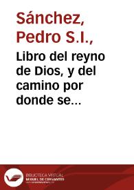 Portada:Libro del reyno de Dios, y del camino por donde se alcança : confirmado con exemplos y sentencias de Santos... / por el padre Doctor Pedro Sanchez...