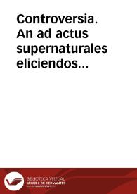 Portada:Controversia. An ad actus supernaturales eliciendos necessario ponenda sit in humana voluntate aliqua gratia adeo ex se efficax ut eidem positae voluntas repugnare non possit nec illam abicere