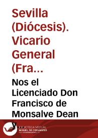 Portada:Nos el Licenciado Don Francisco de Monsalve Dean y Canonigo en la Santa Iglesia de Sevilla, Provisor y Vicario general en ella y su Arçobispado, sedevacante, hazemos saber ... de que nose imprimiesen libros, ni tratados, tocantes a materia de Auxilios, sin especial licencia de su Sanctidad ...