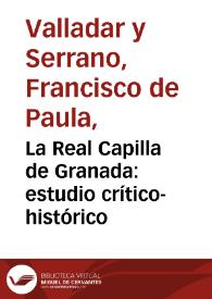 Portada:La Real Capilla de Granada : estudio crítico-histórico / por Francisco de P. Valladar...
