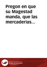 Portada:Pregon en que su Magestad manda, que las mercaderias de qualquier genero que sean, y demas cosas en el contenidas no se puedan vender ni vendan a mas subidos precios de como passauan, y se vendian el año passado de mil y seiscientos y veinte y quatro, so las penas en el declaradas.