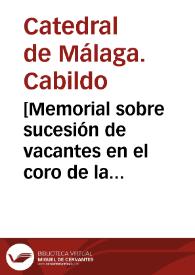 Portada:[Memorial sobre sucesión de vacantes en el coro de la Catedral de Málaga] / [Firmado por D. Mateo Arias Pacheco y D. Juan Manuel Romero de Valdivia]