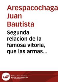 Portada:Segunda relacion de la famosa vitoria, que las armas de su Magestad han tenido contra las de Francia en el sitio de Valencianas en Flandes : sacada de una carta, que el señor Iuan Bautista de Arespacochaga, Cauallero de la Orden de Santiago ... con el numero de los franceses muertos, y lista de los prisioneros, pieças de artilleria, bagaje, y municiones, y otras cosas de mucho valor, que seles han quitado a los enemigos.