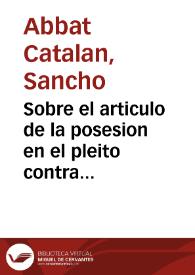 Sobre el articulo de la posesion en el pleito contra D. Sancho Abbad Catalan