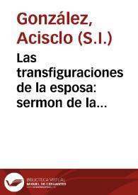 Portada:Las transfiguraciones de la esposa : sermon de la transfiguracion de el Señor, que en la profession de la madre soror Francisca de Morales y Federigui, religiosa del Conuento de Santa Florentina de la Orden de N. Padre Santo Domingo de la ciudad de Ezija / predicò ... Acisclo Gonzalez de la Compañia de Jesus ...; dalo a la estampa D. Christoual de Morales Tortolero y Guzman...