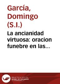 Portada:La ancianidad virtuosa : oracion funebre en las solemnes exequias, que ... se consagrafon a ... memoria ... Gabriel Torres de Nauarra y Monsalue, Marques de Campo-Verde ... Arzobispo electo de Milytene ... / dixola el R. P. M. Domingo Garcia, de la Compañia de Jesus, dia 12 de agosto del presente año de 1757.