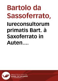 Portada:Iureconsultorum primatis Bart. à Saxoferrato in Auten. libros cõmentaria / ab innumeris q[ui]bus antea scatebãt mêdis Ioã. Nic. Arelatani ... op[er]a repurgata...