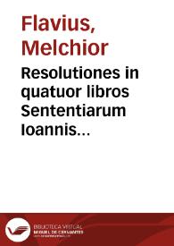 Portada:Resolutiones in quatuor libros Sententiarum Ioannis Duns, siue Scoti / sub R.P. Melchiore Flauio...; per fratrem Ioannem Forsanum ... in lucem &amp; praelo traditae