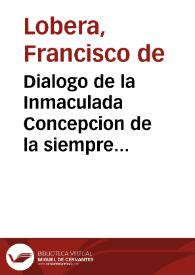 Portada:Dialogo de la Inmaculada Concepcion de la siempre Virgen Maria Madre de Dios ... / compuesto por el doctor d. Francisco de Lobera