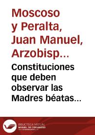 Constituciones que deben observar las Madres béatas del Beaterio del Santísimo Sacramento de la ciudad de Granada / dadas y aprobadas por ... Juan Manuel de Moscoso y Peralta, arzobispo de dicha ciudad...