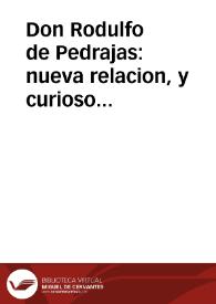 Portada:Don Rodulfo de Pedrajas : nueva relacion, y curioso romance, en que se dá cuenta, y declara los valerosos hechos, y aventuras de fortuna, que le sucedieron à Don Rodulfo de Pedrajas, natural de Morales del Rey, y como su Magestad ... le premió por sus hazañas : primera [-segunda] parte