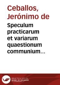 Portada:Speculum practicarum et variarum quaestionum communium contra  communes : cum legum regni, &amp; Concilij Tridentini concordantijs, noua &amp; vtilis quaestionum frequentium collectanea, in iure canonico, ciuili, &amp; regio... / authore Licenciato Hieronymo de Caeuallos...; liber secundus...