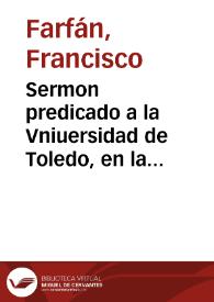 Portada:Sermon predicado a la Vniuersidad de Toledo, en la capilla de Sancta Catherina, dia de esta gloriosa virgen, patrona de aquella Vniuersidad / por el doctor Francisco Farfan...
