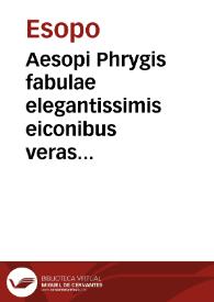 Aesopi Phrygis fabulae elegantissimis eiconibus veras animalium species ad vivum adumbrantes / Gabriae ... fabellae XXXXIIII. Homeri ... Haec omnis cum latina interpretatione