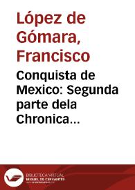 Portada:Conquista de Mexico: Segunda parte dela Chronica general de las Indias, que trata de la conquista de Mexico..., / [Francisco Lopez de Gomara clerigo, escriue la presente historia...]