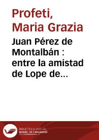 Portada:Juan Pérez de Montalbán : entre la amistad de Lope de Vega y la manera de Calderón / Maria Grazia Profeti