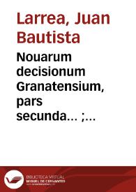 Portada:Nouarum decisionum Granatensium, pars secunda... ; accesit Tractatus de revelationibus cum Decisione Consultiua S. Inquisitionis / authore Dre. D. Ioanne Baptista Larrea...