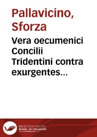 Portada:Vera oecumenici Concilii Tridentini contra exurgentes Lutheri, aliorumque haereses nec non varias universae reipublicae christianae revolutiones ... Historia contra falsam Petri Suavis Poloni... / a P. Sfortia Pallavicino...; primum italico idiomate in lucem edita, deinde ab ipso aucta et revisa, ac latine reddita a P. Joanne Baptista Giattino...; accessit novae huic et emendatiori editioni Petri Fontidonii ... Apologia pro sacro et oecumenico Concilio Tridentino adversus Joannem Fabritium Montanum ad Germanos; pars prima...