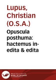 Portada:Opuscula posthuma : hactemus in-edita &amp; edita / auctore ... F. Christiano Lupo...; cura et opera ... F. Guilielmi Wynants...; pars prima, eius operum tomus undecimus; studio ac labore F. Thomae Philippini...